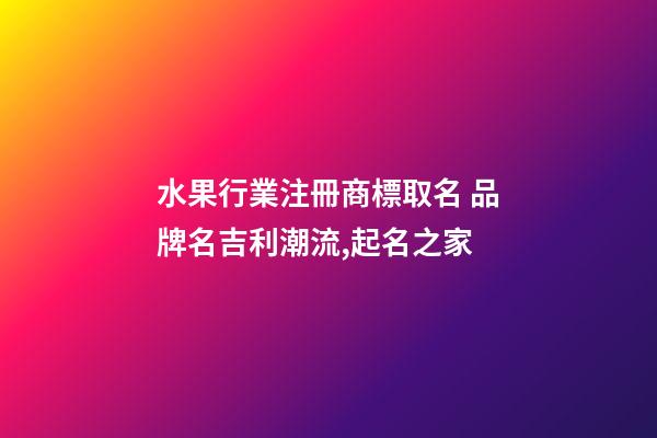 水果行業注冊商標取名 品牌名吉利潮流,起名之家